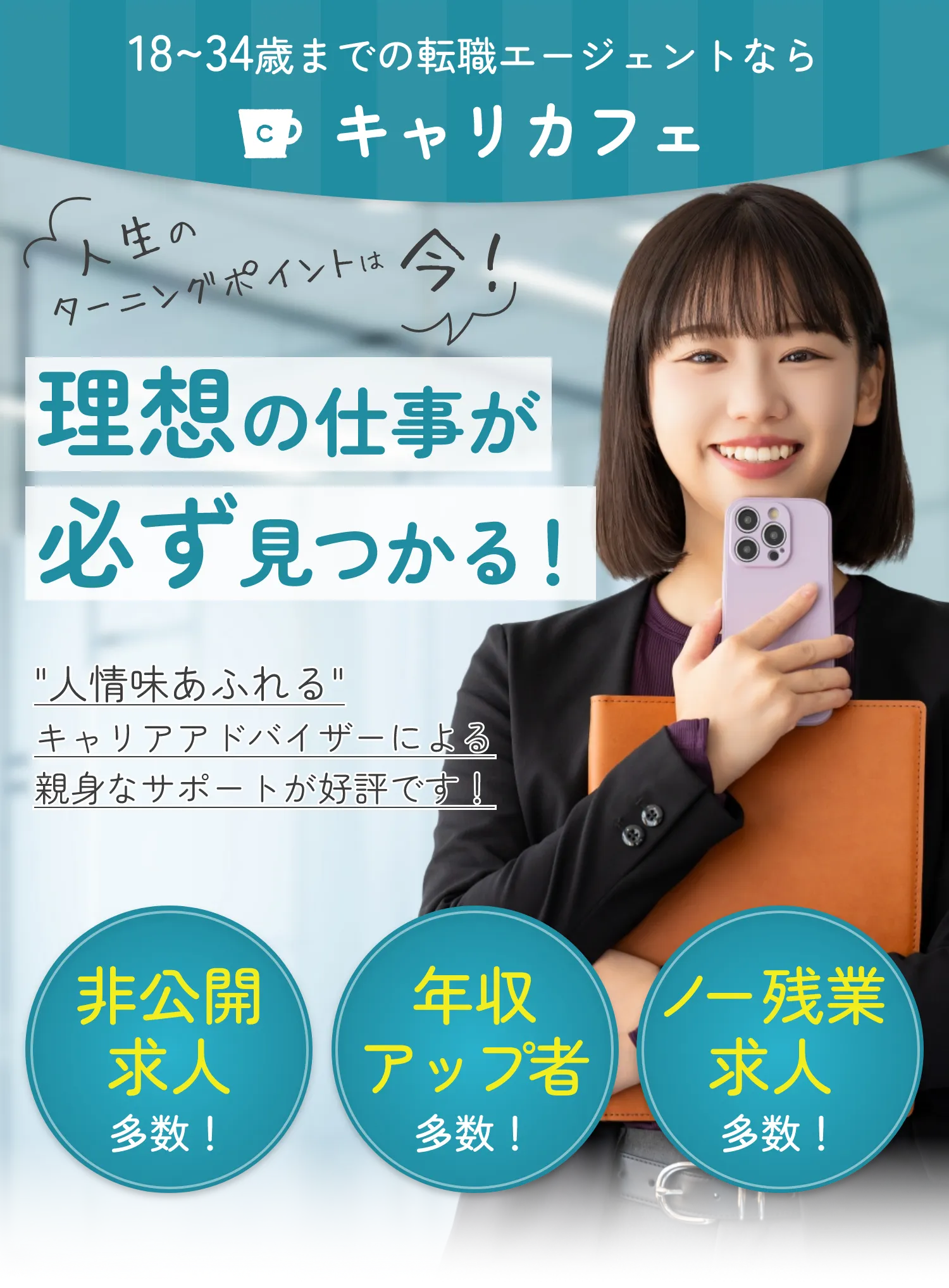 18~34歳までの転職エージェントならキャリカフェ 理想の仕事が必ず見つかる! 非公開求人多数!/年収アップ者多数!/ノー残業求人多数!